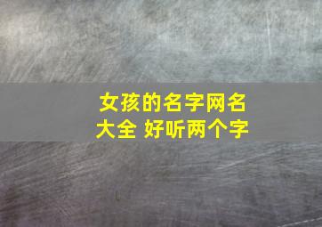 女孩的名字网名大全 好听两个字